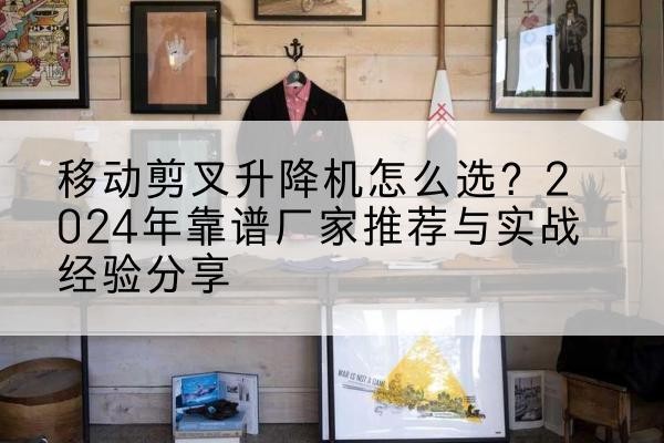 色达升降平台厂家推荐-移动剪叉升降机怎么选？2024年靠谱厂家推荐与实战经验分享