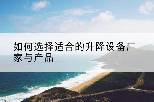 色达电动升降平台厂家-如何选择适合的升降设备厂家与产品