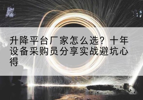 色达升降平台厂家-怎么选？十年设备采购员分享实战避坑心得