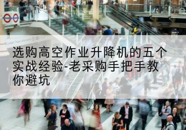 色达高空作业升降机厂家-选购高空作业升降机的五个实战经验-老采购手把手教你避坑