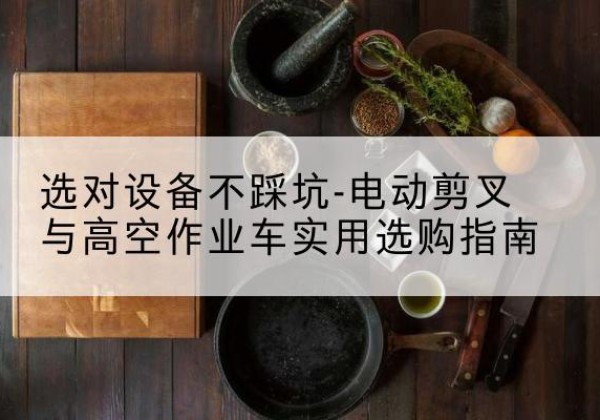 色达电动剪叉升降平台怎么选-选对设备不踩坑-电动剪叉与高空作业车实用选购指南
