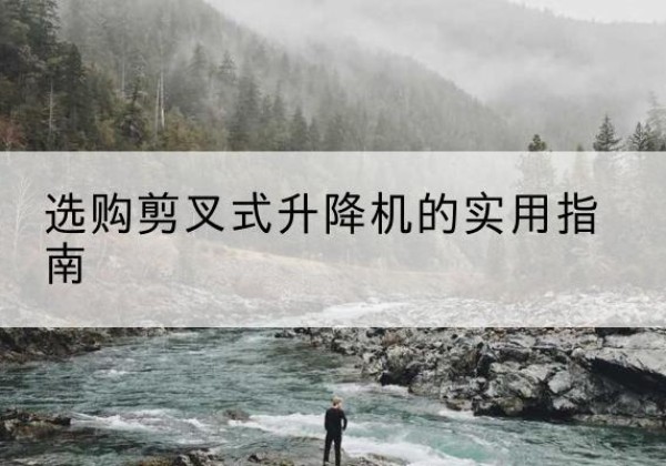 色达剪叉式升降机怎么选-选购剪叉式升降机的实用指南