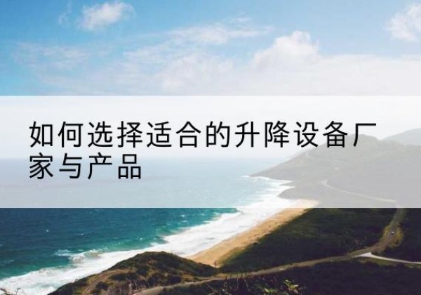 色达电动升降平台厂家-如何选择适合的升降设备厂家与产品